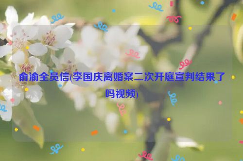 俞渝全员信(李国庆离婚案二次开庭宣判结果了吗视频)