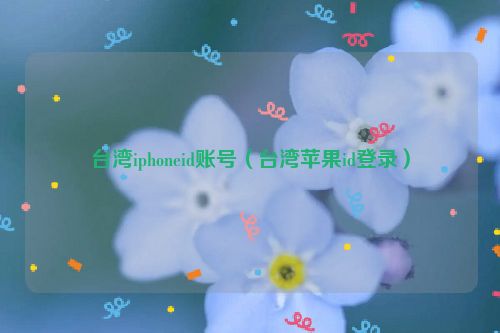 台湾iphoneid账号（台湾苹果id登录）