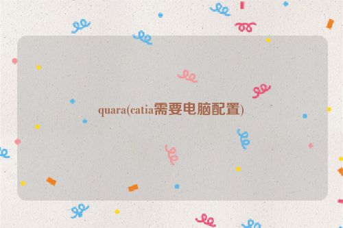 quara(catia需要电脑配置)