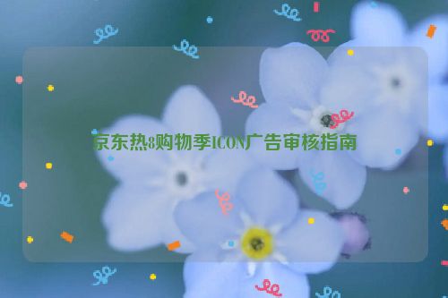 京东热8购物季ICON广告审核指南