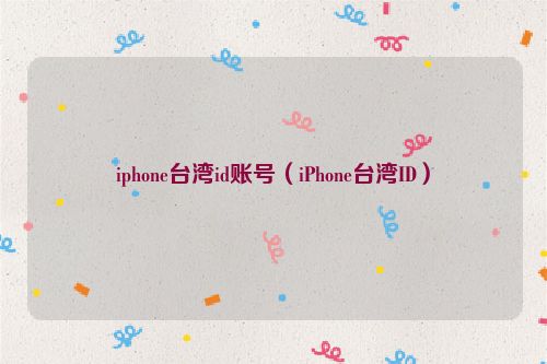 iphone台湾id账号（iPhone台湾ID）