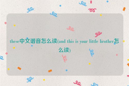these中文谐音怎么读(and this is your little brother怎么读)