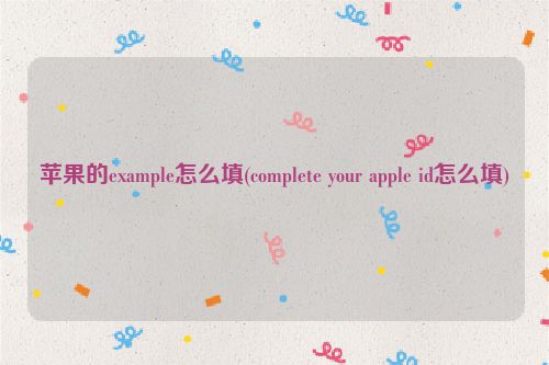 苹果的example怎么填(complete your apple id怎么填)