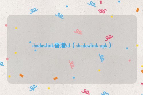 shadowlink香港id（shadowlink apk）